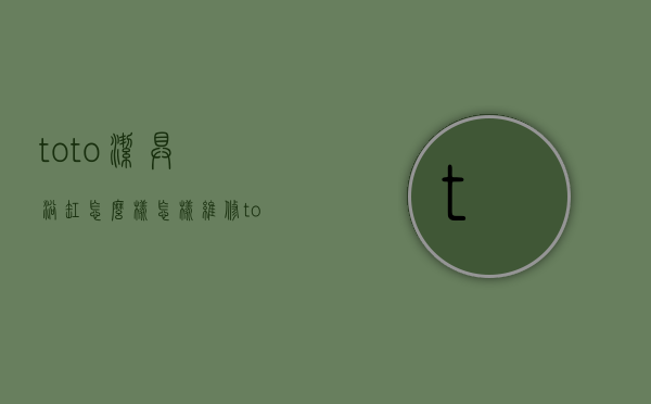 toto洁具浴缸怎么样？怎样维修toto马桶？