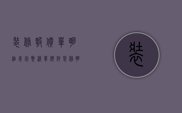 装修报价单明细表完整 清单软件（装修明细报价清单介绍 装修所需的材料有哪些）