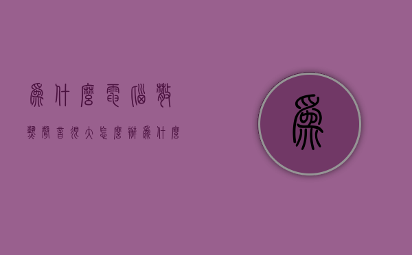 为什么电脑散热声音很大怎么办  为什么电脑散热声音很大怎么办呢