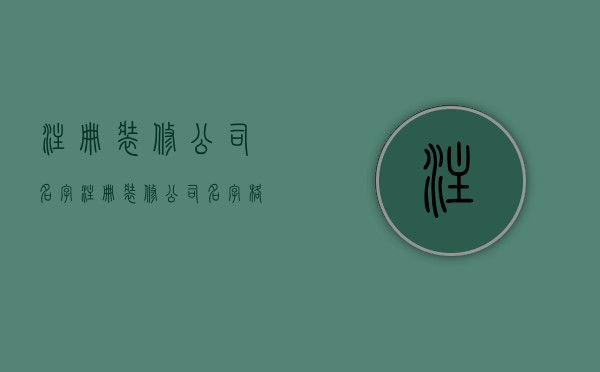 注册装修公司名字  注册装修公司名字格式