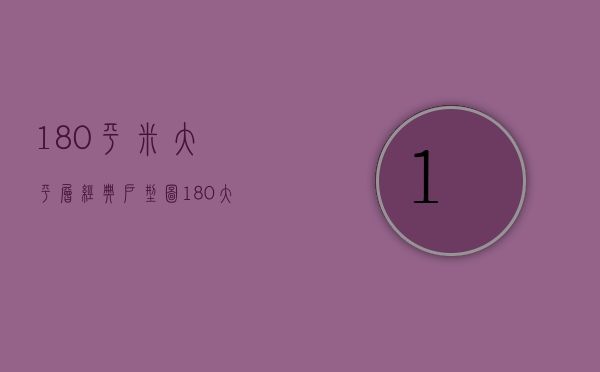 180平米大平层经典户型图（180大平层中式装修预算 大平层装修的要点）