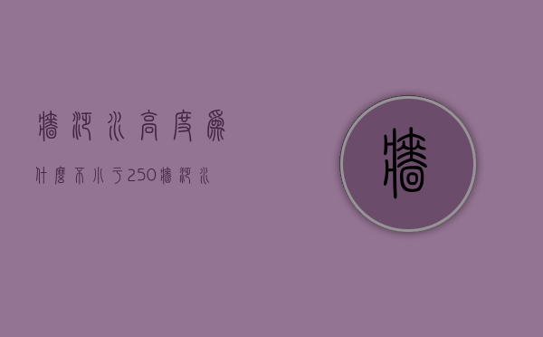 墙泛水高度为什么不小于250  墙泛水高度为什么不小于250米