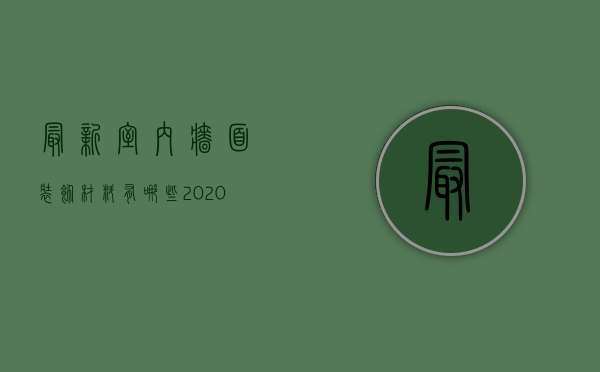 最新室内墙面装饰材料有哪些（2023年最流行的墙面家装材料）