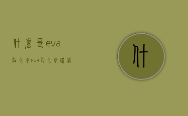 什么是eva防水板？eva防水板价格是多少？