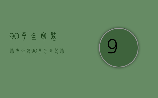 90平全包装修多少钱 90平方米装修全包4万元