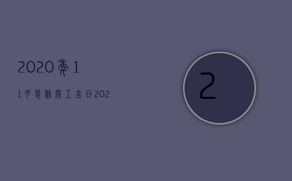 2023年11月装修开工吉日是哪几天（2023年11月装修房子开工黄道吉日）