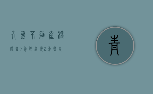 青岛不动产权证书5年限售变2年是怎么回事 为什么青岛不动产权证书5年限售变2年 青岛楼市5年限售变2年＊消息