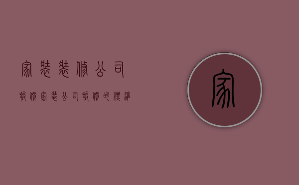 家装装修公司报价  家装公司报价的标准是什么