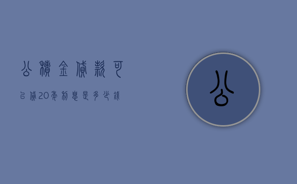 公积金贷款可以贷20年利息是多少钱  公积金贷款可以贷20年利息是多少钱呢