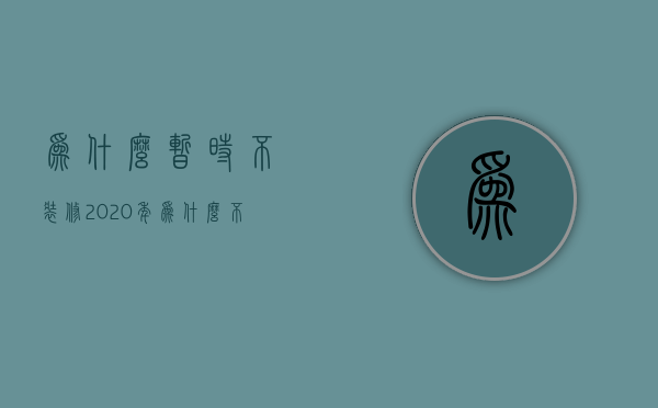 为什么暂时不装修  2020年为什么不能装修房子