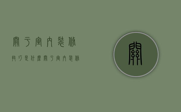 关于室内装修技巧是什么 关于室内装修风格有哪些