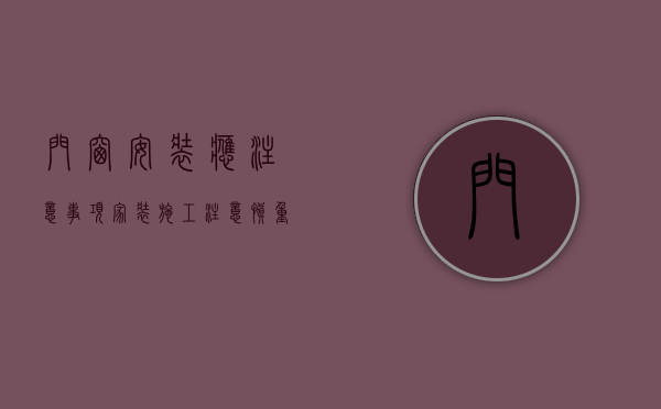 门窗安装应注意事项（家装施工注意：慎重对待窗户安装、涂料施工的安全隐患问题）