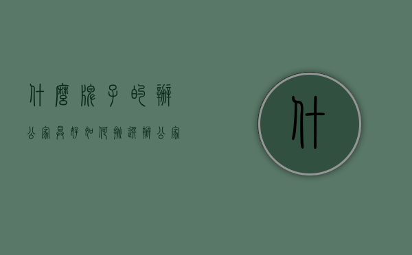 什么牌子的办公家具好（如何挑选办公家具选购）