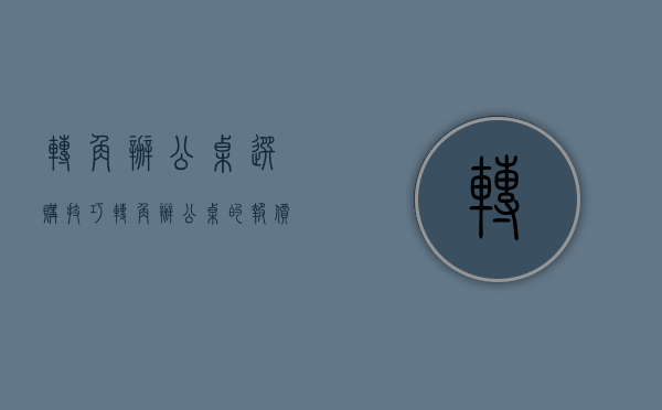 转角办公桌选购技巧   转角办公桌的报价