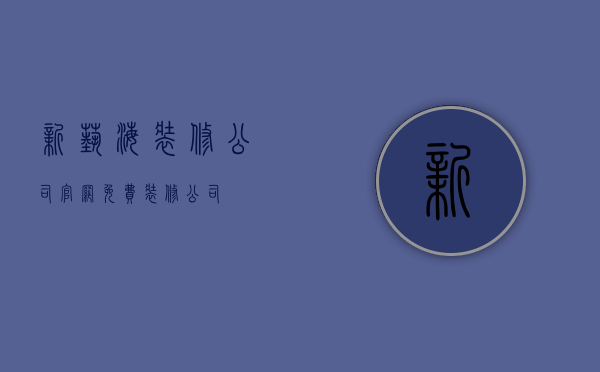 新艺海装修公司  官网免费装修公司