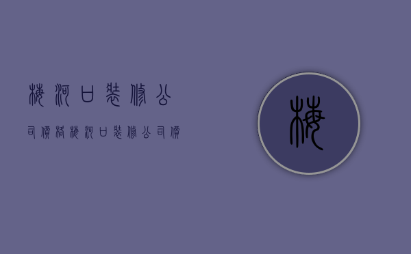 梅河口装修公司价格  梅河口装修公司价格表