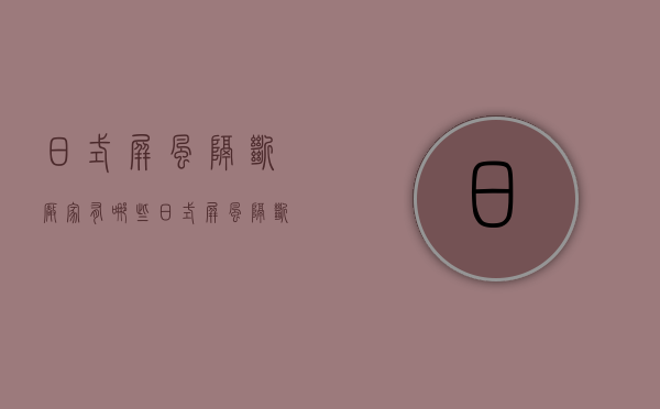 日式屏风隔断厂家有哪些 日式屏风隔断价格须知