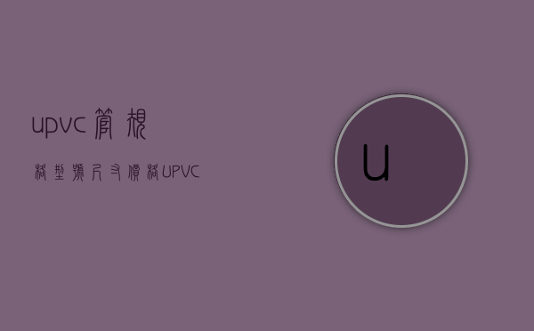 upvc管规格型号尺寸价格（UPVC管道规格）