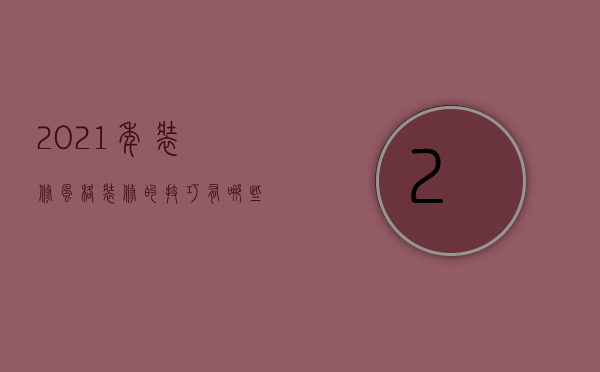 2021年装修风格 装修的技巧有哪些