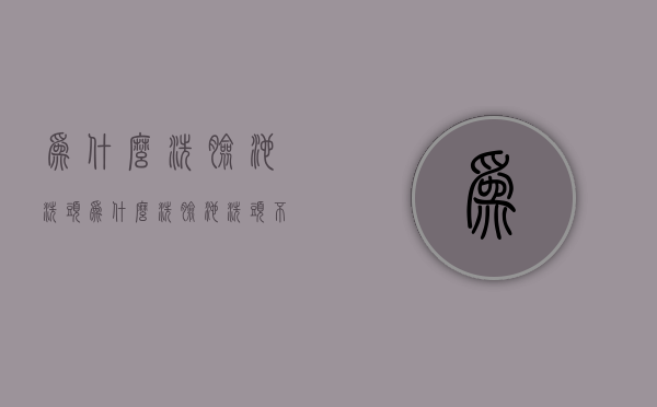 为什么洗脸池洗头  为什么洗脸池洗头不干净