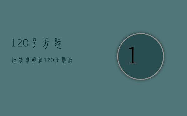 120平方装修清单明细（120平装修材料明细）