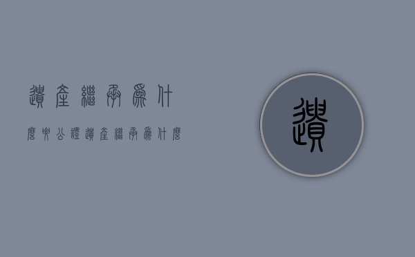 遗产继承为什么要公证  遗产继承为什么要等公告呢