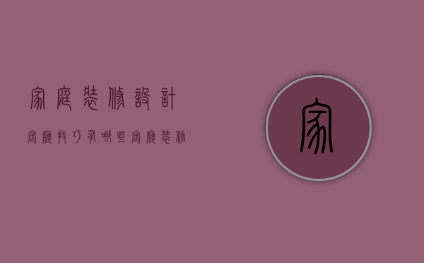 家庭装修设计客厅技巧有哪些 客厅装修注意事项