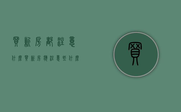 买新房都注意什么（买新房应注意些什么）