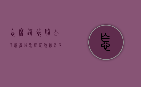 怎么选装修公司最省钱  怎么选装修公司最省钱呢