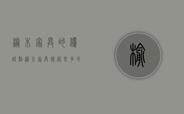 榆木家具的优缺点  榆木家具价格是多少