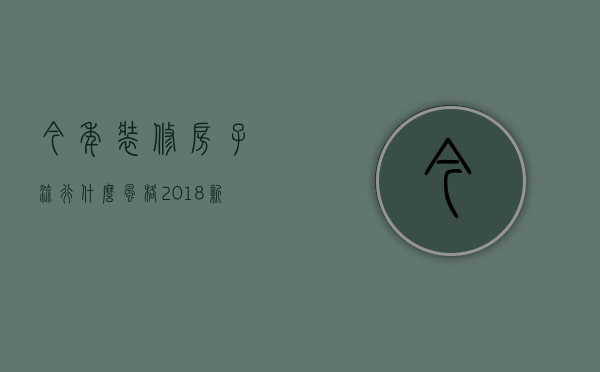 今年装修房子流行什么风格（2023新房装修风格有哪些 新房装修注意事项）