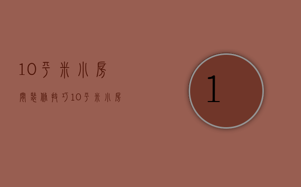 10平米小房间装修技巧 10平米小房间装修要点