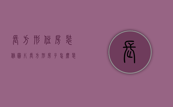 长方形住房装修图片（长方形房子怎么装修 长方形的房子装修技巧）