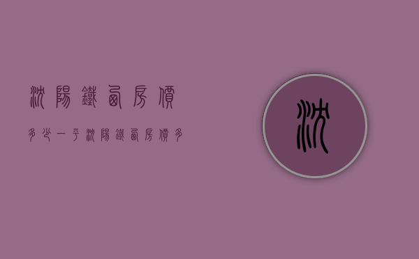 沈阳铁西房价多少一平  沈阳铁西房价多少一平方米