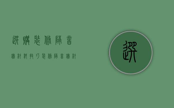 选购装修隔音墙材料技巧 装修隔音墙材料厂家有哪些