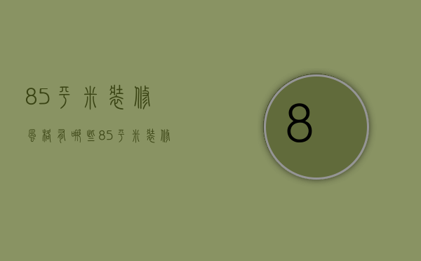 85平米装修风格有哪些  85平米装修注意事项