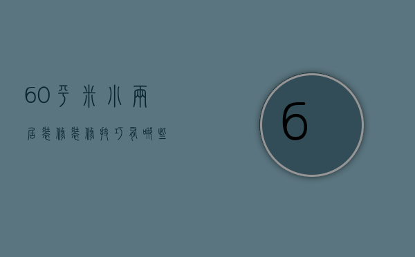 60平米小两居装修 装修技巧有哪些