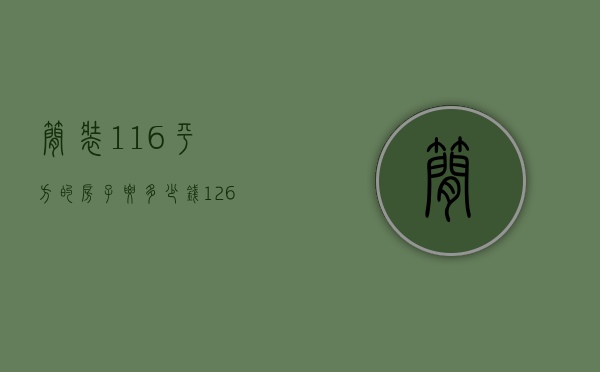 简装116平方的房子要多少钱（126平米装修预算是多少  126平米装修设计方法）