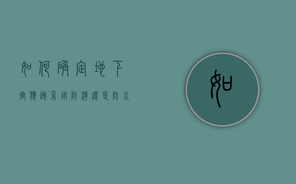 如何确定地下室应该采用防潮还是防水做法（地下室一般有哪几种防水做法）