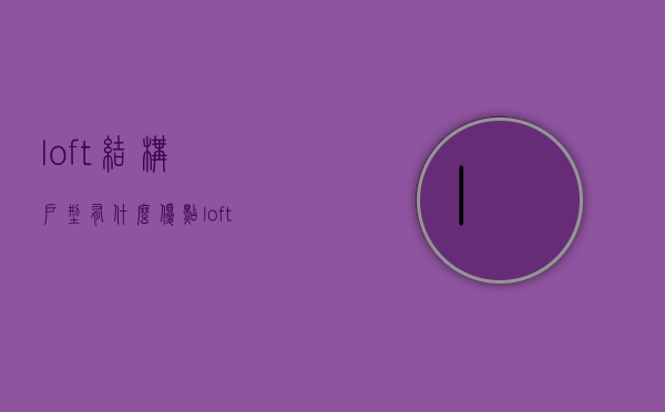 loft结构户型有什么优点 loft户型注意事项