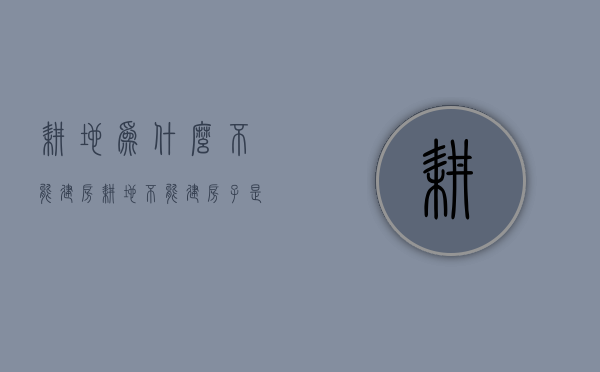 耕地为什么不能建房  耕地不能建房子是从什么时候开始