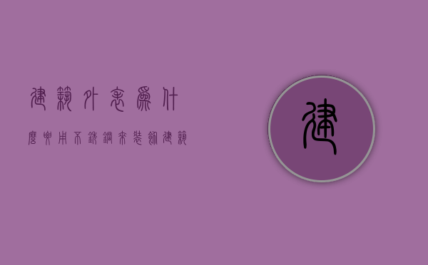 建筑外表为什么要用不锈钢来装饰  建筑装饰用不锈钢制品有哪些突出的优点