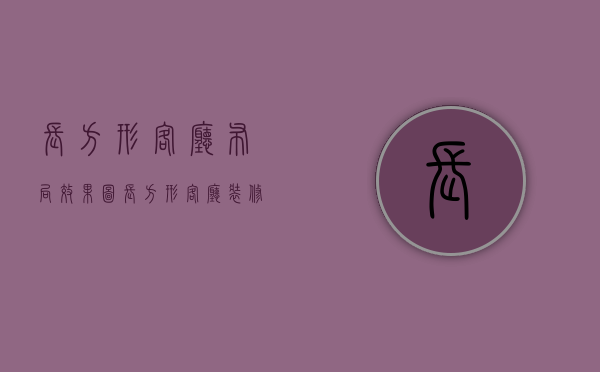 长方形客厅布局效果图（长方形客厅装修方法 长方形客厅装修注意事项）