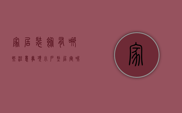 家居装饰有哪些注意事项？小户型居室呢？