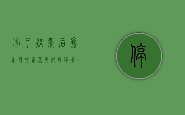 停了煤气后为什么打不着火  煤气停用一段时间后为什么打不开