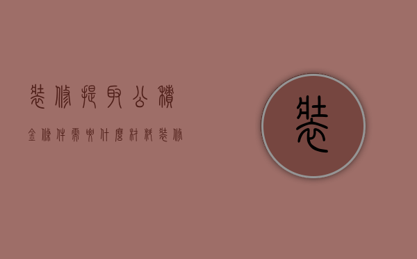 装修提取公积金条件需要什么材料（装修如何提取公积金介绍 提取公积金注意事项）