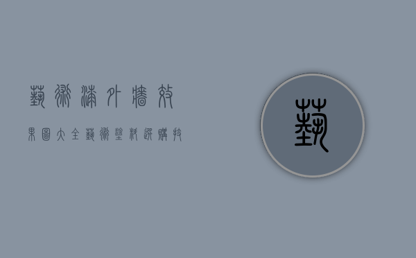 艺术漆外墙效果图大全（艺术涂料选购技巧 外墙艺术涂料价格）