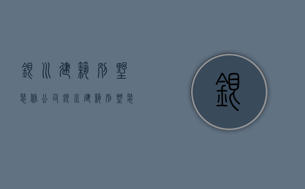 银川建筑别墅装修公司  银川建筑别墅装修公司电话