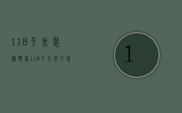 118平米装修预算（119平方房子装修要多钱 怎么装修更加省钱）