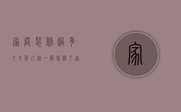 家庭装修过多久才能入住  一般装修了家多长时间能住?